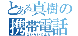 とある真樹の携帯電話！！（けいたいでんわ）