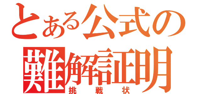 とある公式の難解証明（挑戦状）