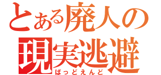 とある廃人の現実逃避（ばっどえんど）