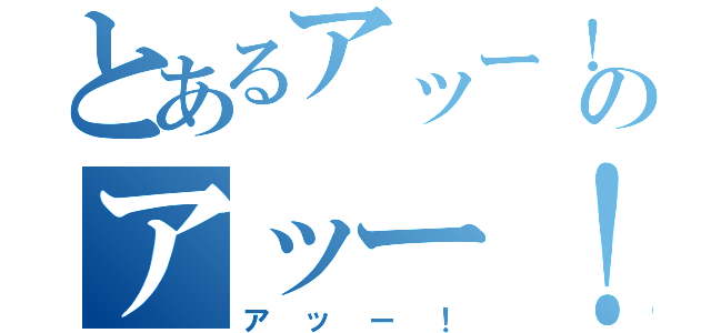 とあるアッー！のアッー！（アッー！）