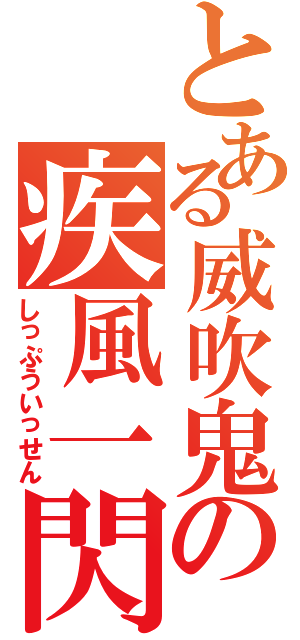 とある威吹鬼の疾風一閃（しっぷういっせん）