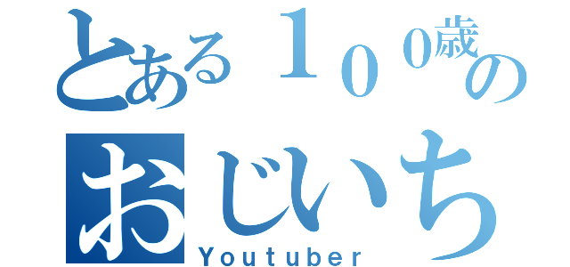 とある１００歳のおじいちゃん（Ｙｏｕｔｕｂｅｒ）