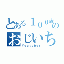 とある１００歳のおじいちゃん（Ｙｏｕｔｕｂｅｒ）