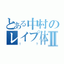 とある中村のレイプ体験Ⅱ（！？）