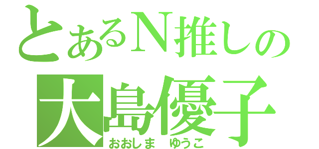 とあるＮ推しの大島優子（おおしま ゆうこ）