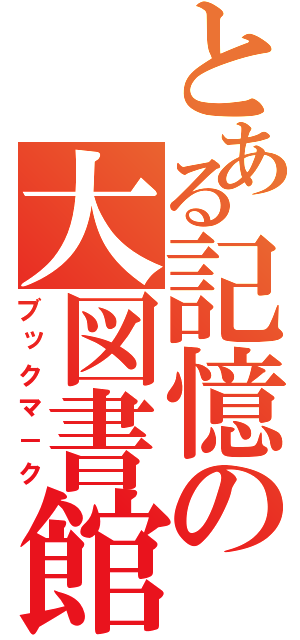 とある記憶の大図書館（ブックマ－ク）