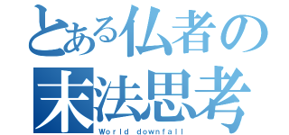 とある仏者の末法思考（Ｗｏｒｌｄ ｄｏｗｎｆａｌｌ）