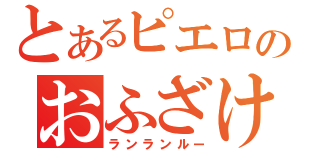 とあるピエロのおふざけ（ランランルー）