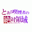 とある喫煙者の絶対領域（サンクチュアリ）