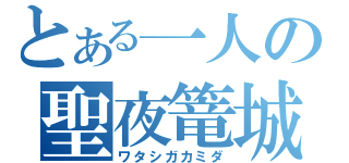 とある一人の聖夜篭城（ワタシガカミダ）