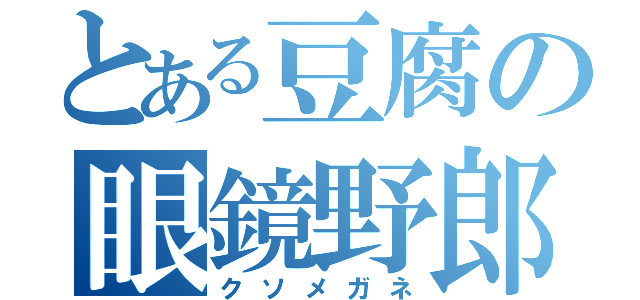 とある豆腐の眼鏡野郎（クソメガネ）