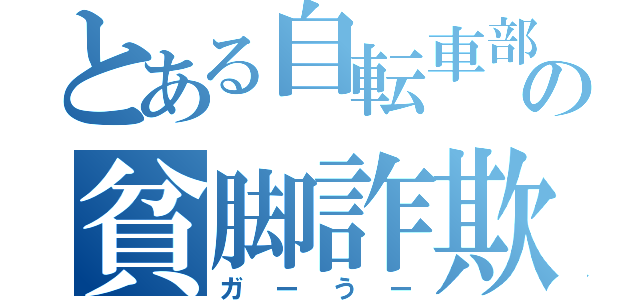 とある自転車部の貧脚詐欺師（ガーうー）