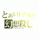 とあるリア充の幻想殺し（イマジンブレイカー）