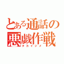 とある通話の悪戯作戦（タカイジメ）