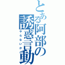 とある阿部の誘惑言動（やらないか）