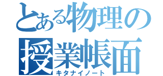 とある物理の授業帳面（キタナイノート）