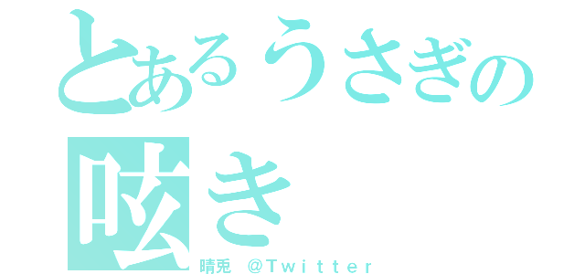 とあるうさぎの呟き（晴兎　＠Ｔｗｉｔｔｅｒ）