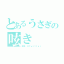 とあるうさぎの呟き（晴兎　＠Ｔｗｉｔｔｅｒ）