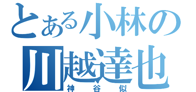 とある小林の川越達也（神谷似）