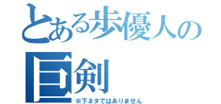 とある歩優人の巨剣（※下ネタではありません）