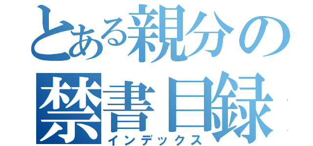 とある親分の禁書目録（インデックス）