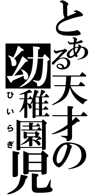 とある天才の幼稚園児（ひいらぎ）