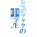 とあるヲタクの中学生（大谷）