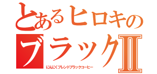 とあるヒロキのブラックコーヒーⅡ（にんにくブレンドブラックコーヒー）