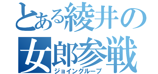 とある綾井の女郎参戦（ジョイングループ）