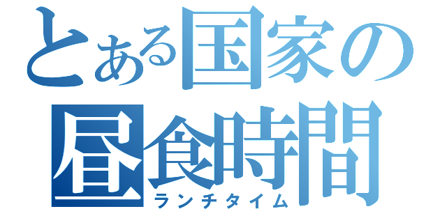 とある国家の昼食時間（ランチタイム）