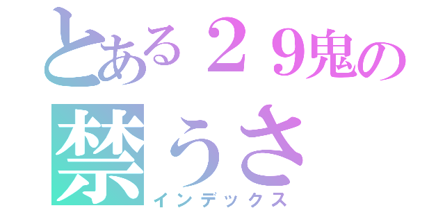 とある２９鬼の禁うさ（インデックス）