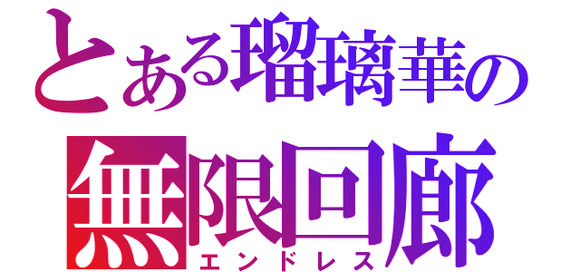 とある瑠璃華の無限回廊（エンドレス）