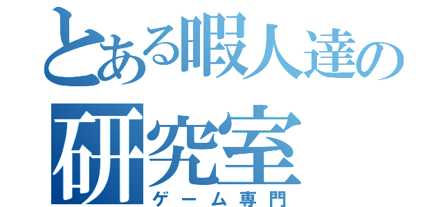 とある暇人達の研究室（ゲーム専門）