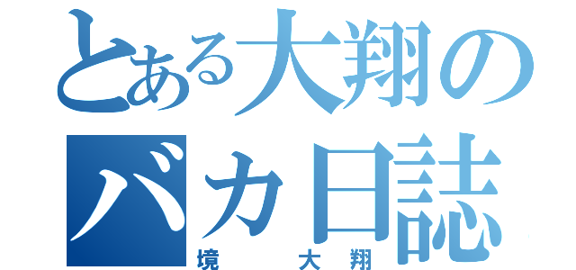 とある大翔のバカ日誌（境 大翔）