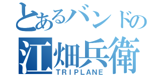 とあるバンドの江畑兵衛（ＴＲＩＰＬＡＮＥ）