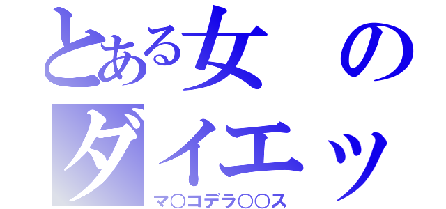 とある女のダイエット生活（マ○コデラ○○ス）