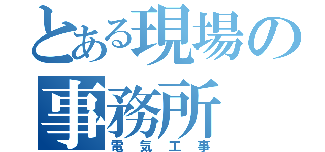 とある現場の事務所（電気工事）