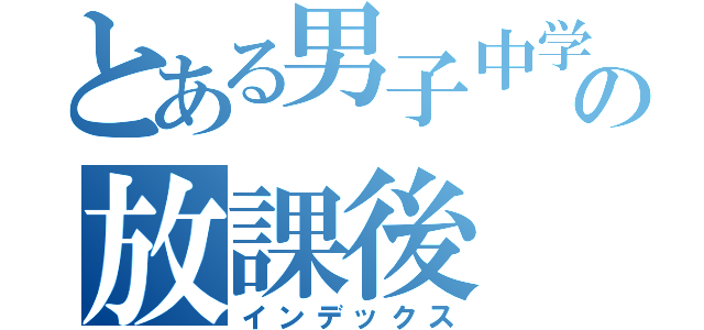 とある男子中学生の放課後（インデックス）