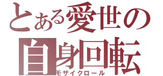 とある愛世の自身回転（モザイクロール）