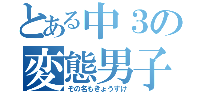 とある中３の変態男子（その名もきょうすけ）