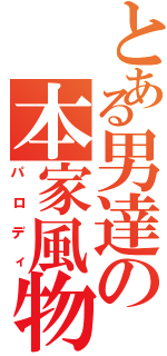 とある男達の本家風物語（パロディ）