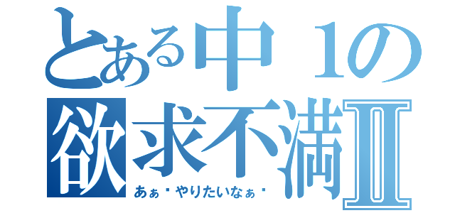 とある中１の欲求不満Ⅱ（あぁ〜やりたいなぁ〜）