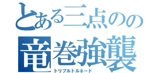 とある三点のの竜巻強襲（トリプルトルネード  ）