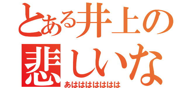 とある井上の悲しいなう（あははははははは）