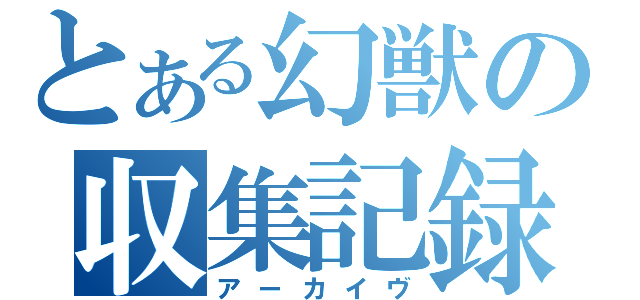 とある幻獣の収集記録（アーカイヴ）