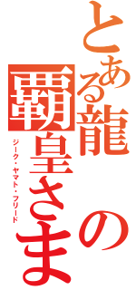 とある龍の覇皇さま（ジーク・ヤマト・フリード）