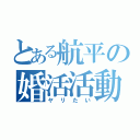 とある航平の婚活活動（ヤリたい）