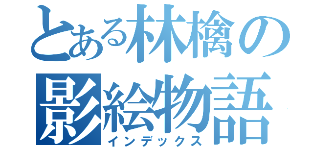 とある林檎の影絵物語（インデックス）