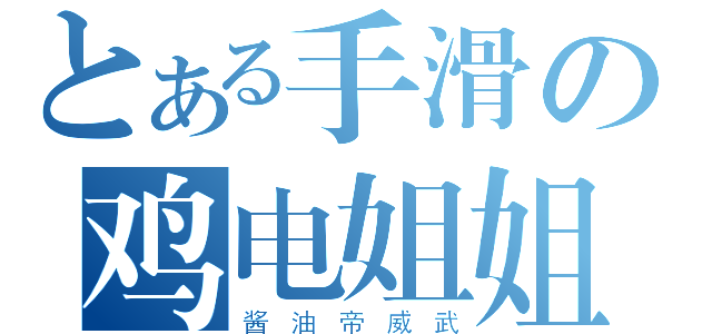 とある手滑の鸡电姐姐（酱 油 帝 威 武）