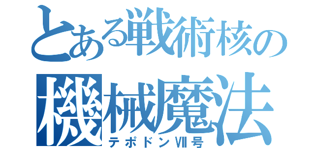 とある戦術核の機械魔法（テポドンⅦ号）